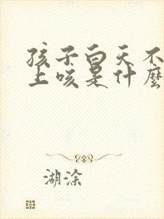 孩子白天不咳晚上咳是什么原因