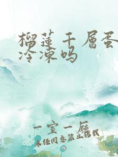 榴莲千层蛋糕能冷冻吗