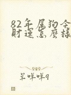 82年属狗今年财运怎么样