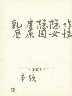 乳房隐隐作痛什么原因女性