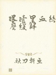 眼睛里血丝多怎么缓解