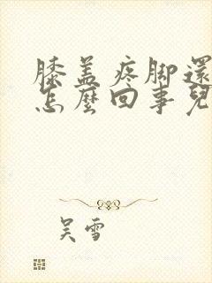 膝盖疼脚还肿是怎么回事儿