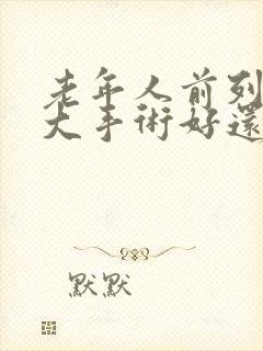 老年人前列腺肥大手术好还是保守治疗好