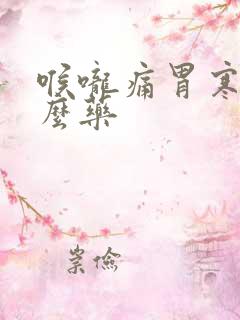 喉咙痛胃寒吃什么药