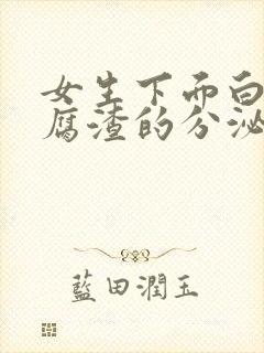 女生下面白色豆腐渣的分泌物是什么