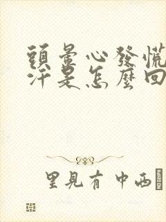 头晕心发慌出虚汗是怎么回事