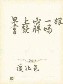 早上吃一根玉米会发胖吗