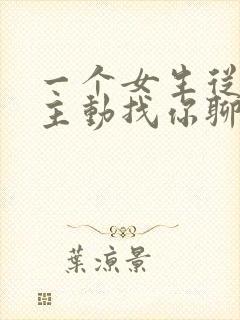 一个女生从来不主动找你聊天