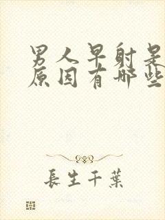 男人早射是什么原因有哪些