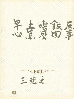 早上吃饭反胃恶心怎么回事