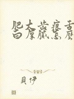 肥大齿痕舌舌苔白厚腻怎么办