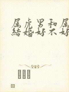 属虎男和属龙女结婚好不好