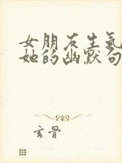 女朋友生气了哄她的幽默句子