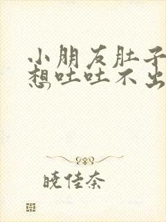 小朋友肚子难受想吐吐不出来