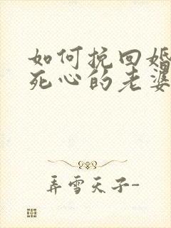 如何挽回婚姻中死心的老婆