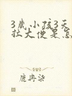 3岁小孩3天不拉大便是怎么回事