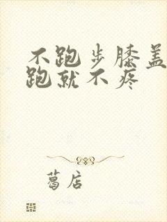 不跑步膝盖疼,跑就不疼