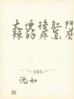 大便后肛门火辣辣的疼怎么回事