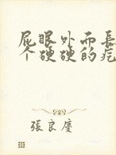 屁眼外面长了一个硬硬的疙瘩