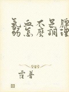 气血不足脾胃虚弱怎么调理最快