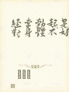 经常勃起是不是对身体不好