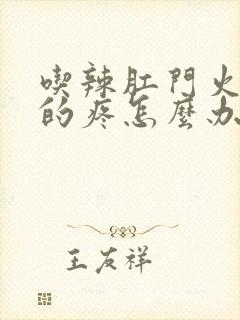 吃辣肛门火辣辣的疼怎么办