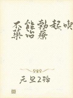 不能勃起吃什么药治疗