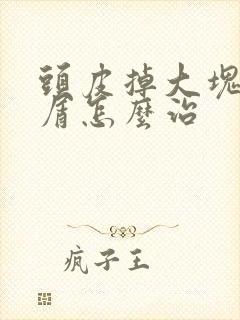 头皮掉大块头皮屑怎么治