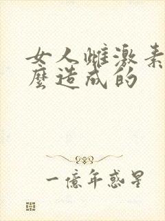 女人雌激素低怎么造成的