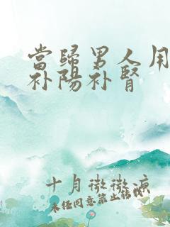 当归男人用可以补阳补肾