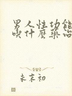 男人性功能减退吃什么药治疗