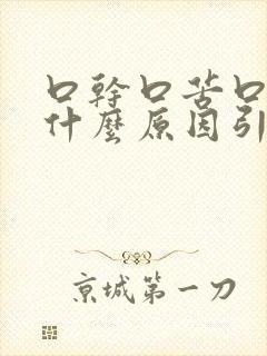 口干口苦口臭是什么原因引起的口干舌燥