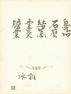 胆囊结石息肉胆囊炎怎么治疗