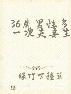 36岁男性多久一次夫妻生活才算正常