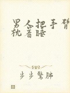 男人把手臂给你枕着睡