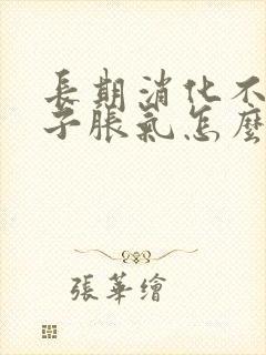 长期消化不好肚子胀气怎么调理