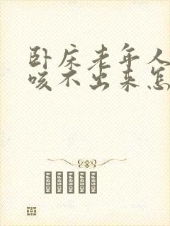 卧床老年人有痰咳不出来怎么办