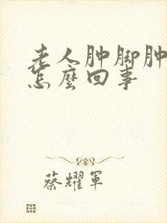 老人肿脚肿腿是怎么回事