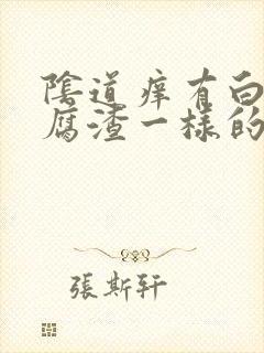 阴道痒有白色豆腐渣一样的东西