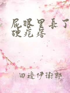 屁眼里长了一个硬疙瘩