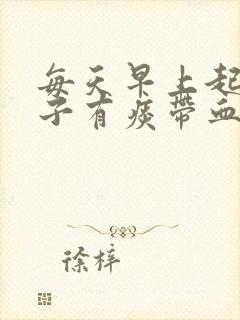 每天早上起来嗓子有痰带血丝