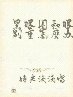 黑眼圈和眼袋特别重怎么办