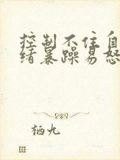 控制不住自己情绪暴躁易怒是什么原因