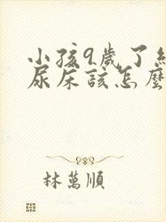 小孩9岁了经常尿床该怎么办