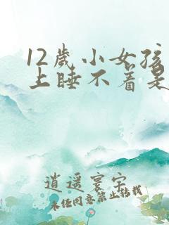 12岁小女孩晚上睡不着是什么原因