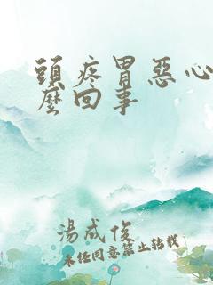 头疼胃恶心是怎么回事