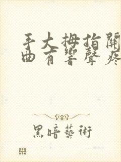 手大拇指关节弯曲有响声疼痛