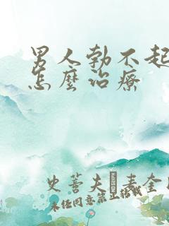 男人勃不起来,怎么治疗