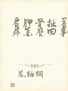 肩胛骨扯着胳膊疼怎么回事