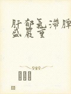 肝郁气滞脾虚湿盛严重